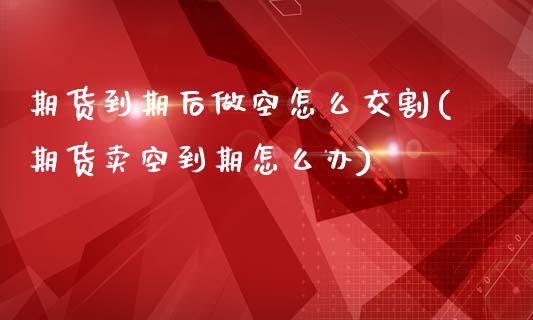 期货到期后做空怎么交割(期货卖空到期怎么办)_https://m.letulww.com_期货交易策略_第1张