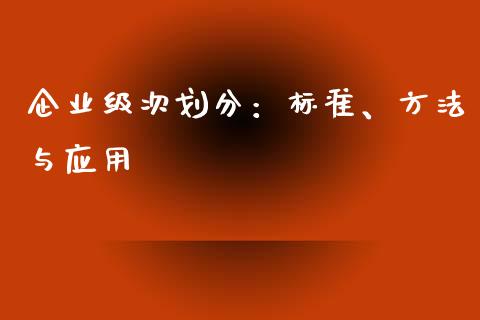 企业级次划分：标准、方法与应用_https://m.letulww.com_期货交易软件_第1张