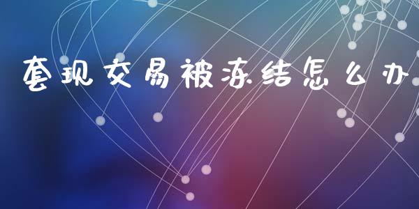 套现交易被冻结怎么办_https://m.letulww.com_股指期货交易时间_第1张