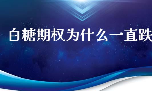 白糖期权为什么一直跌_https://m.letulww.com_期货开户保证金_第1张