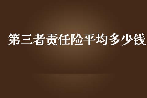 第三者责任险平均多少钱_https://m.letulww.com_期货开户保证金_第1张
