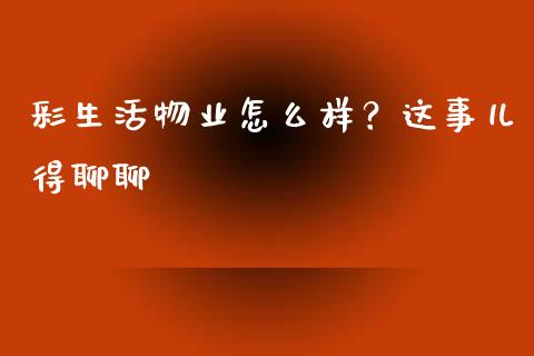 彩生活物业怎么样？这事儿得聊聊_https://m.letulww.com_期货开户保证金_第1张
