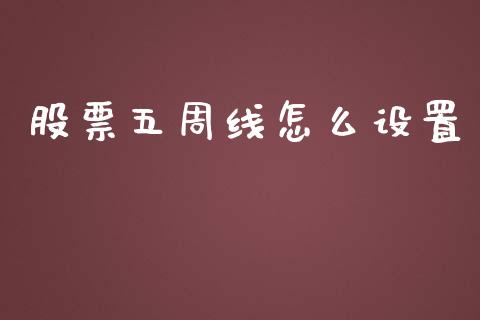 股票五周线怎么设置_https://m.letulww.com_期货交易策略_第1张
