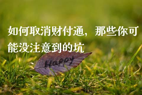 如何取消财付通，那些你可能没注意到的坑_https://m.letulww.com_期货开户保证金_第1张