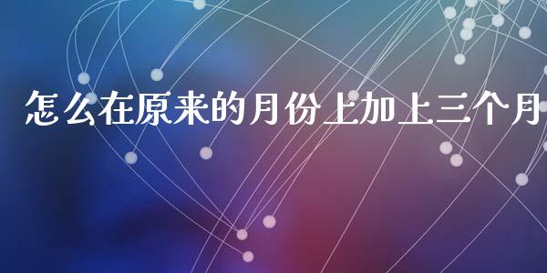 怎么在原来的月份上加上三个月_https://m.letulww.com_期货交易策略_第1张