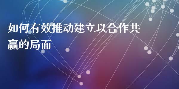 如何有效推动建立以合作共赢的局面_股指期货交易时间_第1张_期货开户保证金_期货交易软件_股指期货交易时间_期货交易策略 如何有效推动建立以合作共赢的局面_https://m.letulww.com_股指期货交易时间_第1张