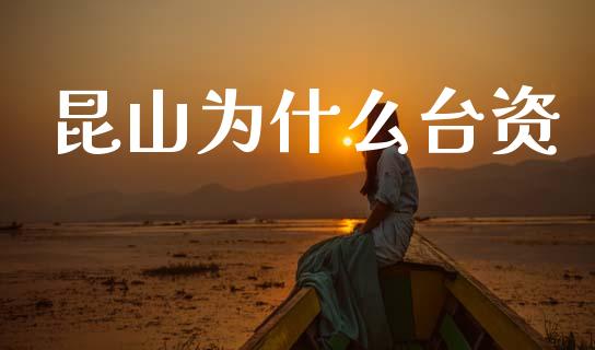 昆山为什么台资_https://m.letulww.com_股指期货交易时间_第1张