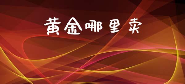 黄金哪里卖_https://m.letulww.com_股指期货交易时间_第1张