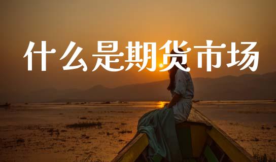 什么是期货市场_https://m.letulww.com_期货交易软件_第1张