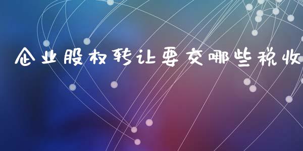 企业股权转让要交哪些税收_https://m.letulww.com_股指期货交易时间_第1张