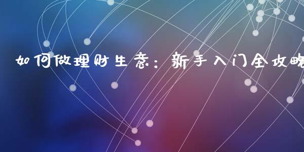 如何做理财生意：新手入门全攻略_https://m.letulww.com_期货交易软件_第1张