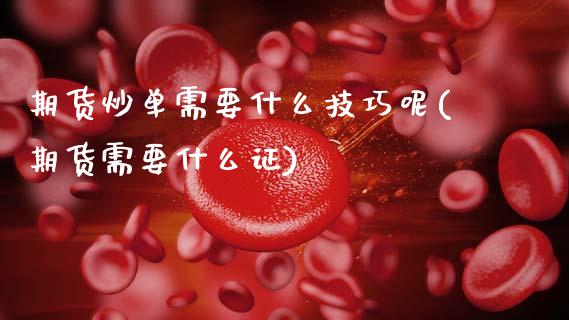 期货炒单需要什么技巧呢(期货需要什么证)_https://m.letulww.com_期货开户保证金_第1张
