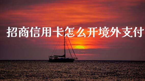 招商信用卡怎么开境外支付_https://m.letulww.com_期货交易软件_第1张
