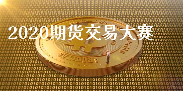 2020期货交易大赛_https://m.letulww.com_期货交易策略_第1张