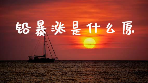 铅暴涨是什么原_https://m.letulww.com_期货开户保证金_第1张