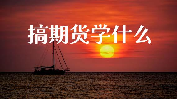 搞期货学什么_https://m.letulww.com_股指期货交易时间_第1张