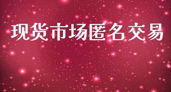 现货市场匿名交易_https://m.letulww.com_期货交易软件_第1张