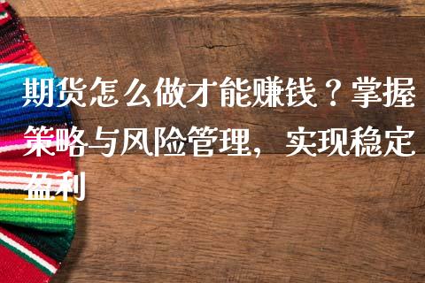 期货怎么做才能赚钱？掌握策略与风险管理，实现稳定盈利_https://m.letulww.com_期货开户保证金_第1张