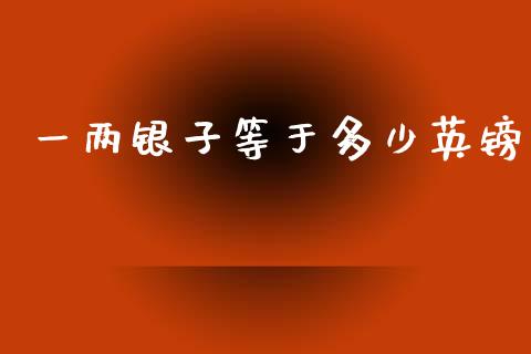 一两银子等于多少英镑_https://m.letulww.com_期货交易策略_第1张
