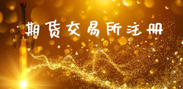 期货交易所注册_https://m.letulww.com_股指期货交易时间_第1张