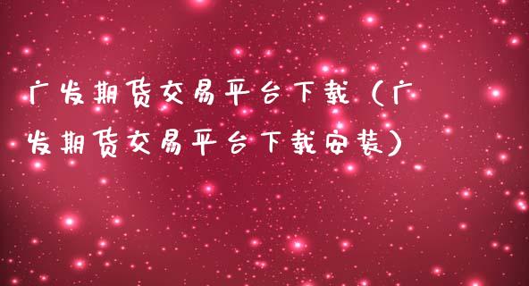 广发期货交易平台下载（广发期货交易平台下载安装）_https://m.letulww.com_期货交易软件_第1张