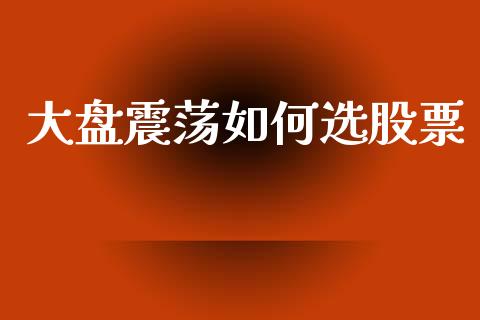 大盘震荡如何选股票_https://m.letulww.com_期货交易软件_第1张