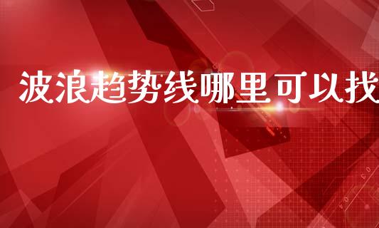 波浪趋势线哪里可以找_https://m.letulww.com_期货交易策略_第1张
