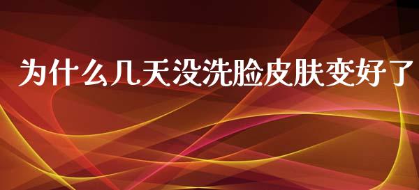 为什么几天没洗脸皮肤变好了_https://m.letulww.com_期货交易软件_第1张