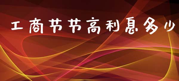 工商节节高利息多少_https://m.letulww.com_期货交易软件_第1张