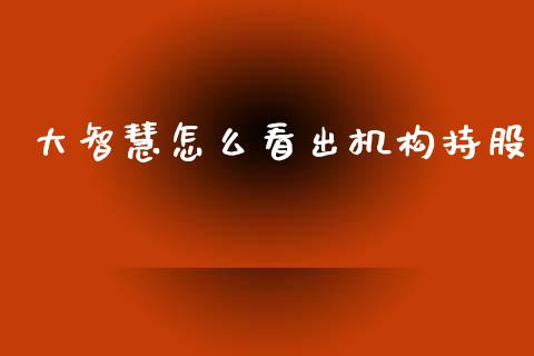 大智慧怎么看出机构持股_https://m.letulww.com_期货开户保证金_第1张