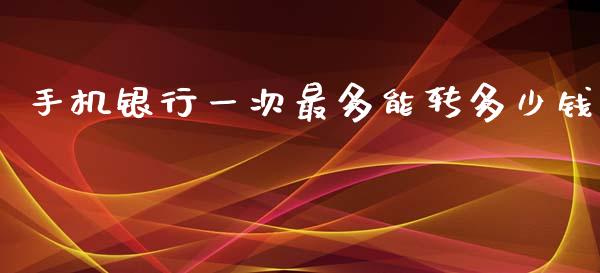 手机银行一次最多能转多少钱_https://m.letulww.com_股指期货交易时间_第1张
