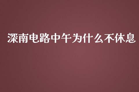 深南电路中午为什么不休息_https://m.letulww.com_期货交易软件_第1张