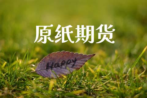 原纸期货_https://m.letulww.com_期货开户保证金_第1张