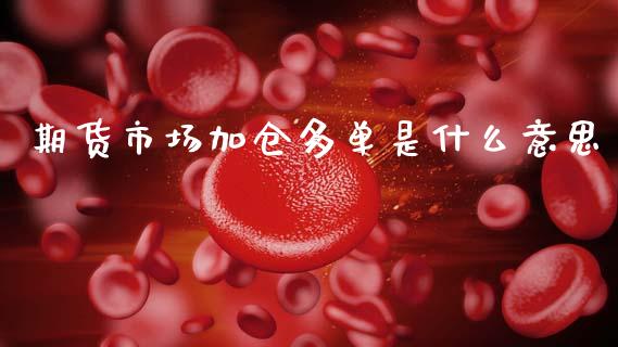 期货市场加仓多单是什么意思_期货交易策略_第1张_期货开户保证金_期货交易软件_股指期货交易时间_期货交易策略 期货市场加仓多单是什么意思_https://m.letulww.com_期货交易策略_第1张