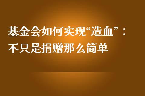基金会如何实现“造血”：不只是捐赠那么简单_https://m.letulww.com_期货交易软件_第1张