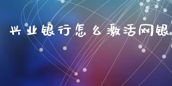 兴业银行怎么激活网银_https://m.letulww.com_期货交易软件_第1张