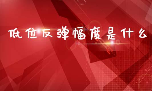 低位反弹幅度是什么_https://m.letulww.com_期货交易软件_第1张