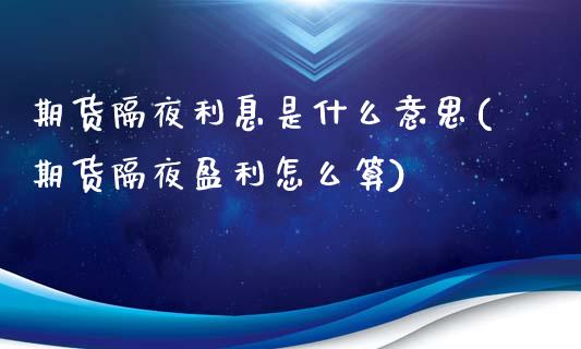 期货隔夜利息是什么意思(期货隔夜盈利怎么算)_https://m.letulww.com_期货交易软件_第1张
