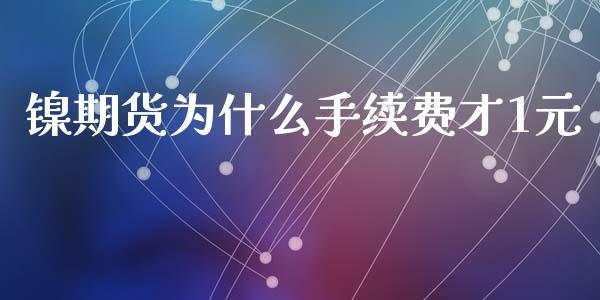 镍期货为什么手续费才1元_https://m.letulww.com_股指期货交易时间_第1张