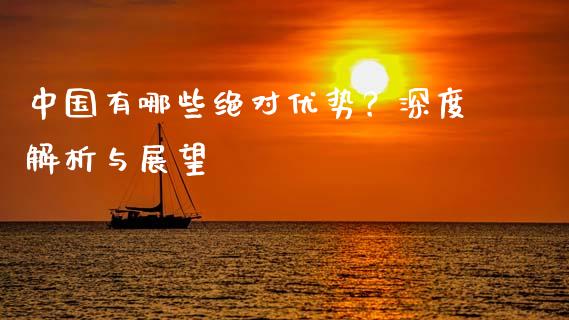 中国有哪些绝对优势？深度解析与展望_https://m.letulww.com_期货开户保证金_第1张