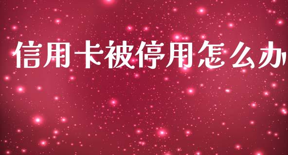 信用卡被停用怎么办_https://m.letulww.com_股指期货交易时间_第1张