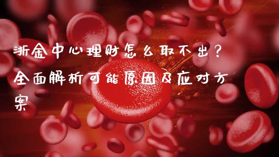 浙金中心理财怎么取不出？全面解析可能原因及应对方案_https://m.letulww.com_期货交易策略_第1张