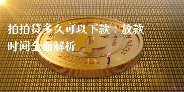 拍拍贷多久可以下款：放款时间全面解析_https://m.letulww.com_股指期货交易时间_第1张