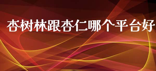 杏树林跟杏仁哪个平台好_https://m.letulww.com_股指期货交易时间_第1张