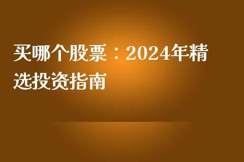 买哪个股票：2024年精选投资指南_https://m.letulww.com_股指期货交易时间_第1张