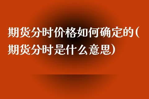 期货分时价格如何确定的(期货分时是什么意思)_https://m.letulww.com_期货开户保证金_第1张