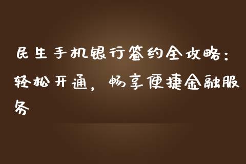 民生手机银行签约全攻略：轻松开通，畅享便捷金融服务_https://m.letulww.com_期货交易策略_第1张