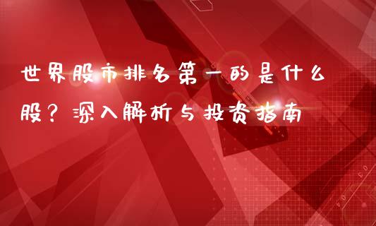世界股市排名第一的是什么股？深入解析与投资指南_https://m.letulww.com_期货交易软件_第1张