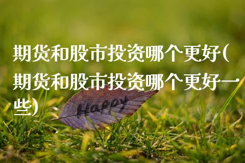 期货和股市投资哪个更好(期货和股市投资哪个更好一些)_https://m.letulww.com_期货交易策略_第1张