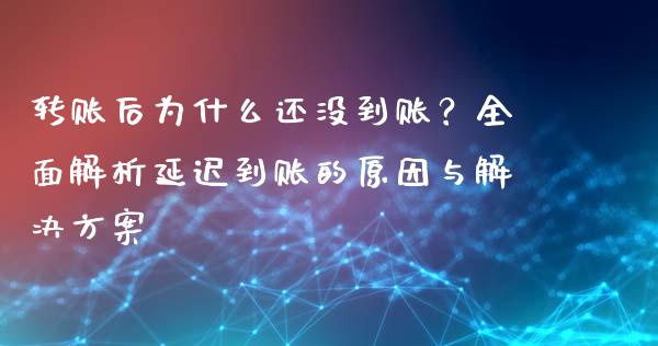转账后为什么还没到账？全面解析延迟到账的原因与解决方案_https://m.letulww.com_期货交易软件_第1张